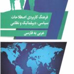 فرهنگ کاربردی اصطلاحات سیاسی، دیپلماتیک و نظامی (عربی به فارسی)