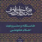 مبادی و اصول فقه حکومتی (جلد اول): خاستگاه و مشروعیت احکام حکومتی