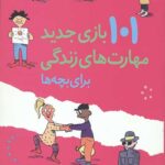 101 بازی جدید مهارت های زندگی برای بچه ها (کتابی سرگرم کننده و مفید برای 9 تا 15 ساله ها)