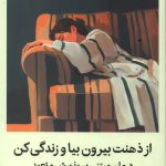 از ذهنت بیرون بیا و زندگی کن